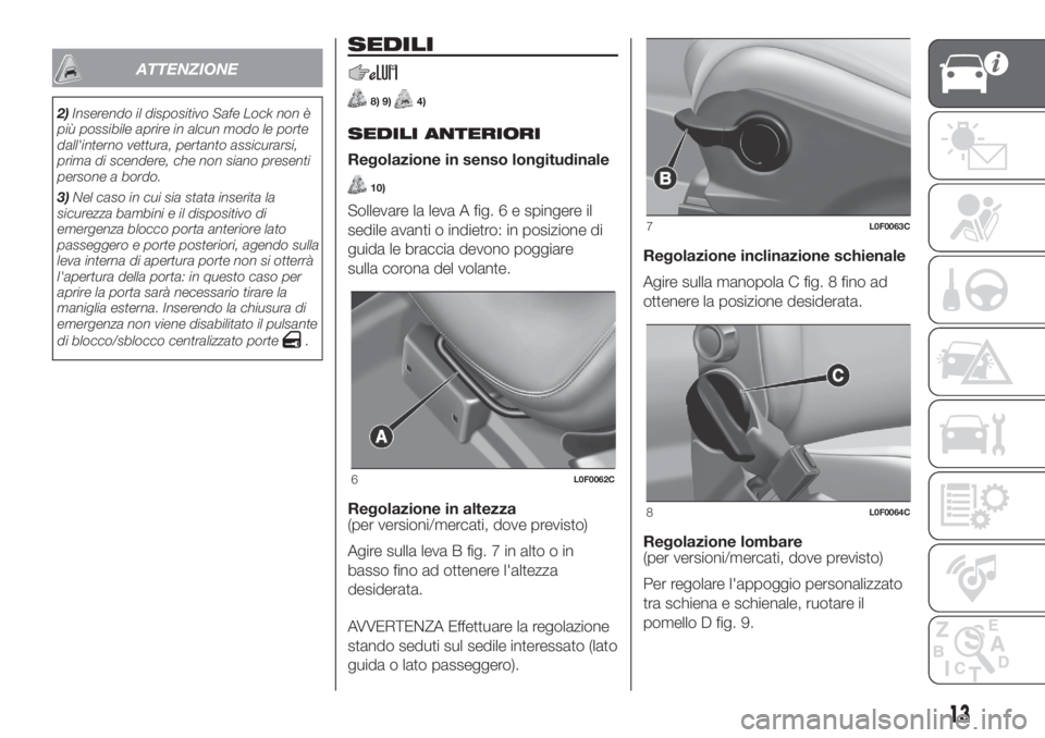 Lancia Ypsilon 2019  Libretto Uso Manutenzione (in Italian) ATTENZIONE
2)Inserendo il dispositivo Safe Lock non è
più possibile aprire in alcun modo le porte
dall'interno vettura, pertanto assicurarsi,
prima di scendere, che non siano presenti
persone a 