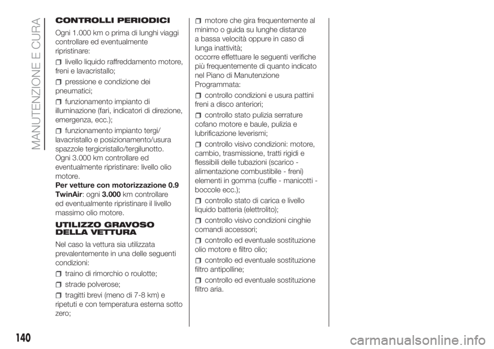 Lancia Ypsilon 2019  Libretto Uso Manutenzione (in Italian) CONTROLLI PERIODICI
Ogni 1.000 km o prima di lunghi viaggi
controllare ed eventualmente
ripristinare:
livello liquido raffreddamento motore,
freni e lavacristallo;
pressione e condizione dei
pneumatic
