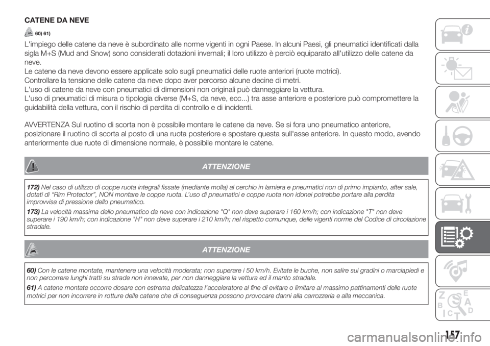 Lancia Ypsilon 2019  Libretto Uso Manutenzione (in Italian) CATENE DA NEVE
60) 61)
L'impiego delle catene da neve è subordinato alle norme vigenti in ogni Paese. In alcuni Paesi, gli pneumatici identificati dalla
sigla M+S (Mud and Snow) sono considerati 