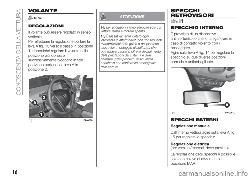 Lancia Ypsilon 2020  Libretto Uso Manutenzione (in Italian) VOLANTE
14) 15)
REGOLAZIONI
Il volante può essere regolato in senso
verticale.
Per effettuare la regolazione portare la
leva A fig. 13 verso il basso in posizione
1, dopodiché regolare il volante ne