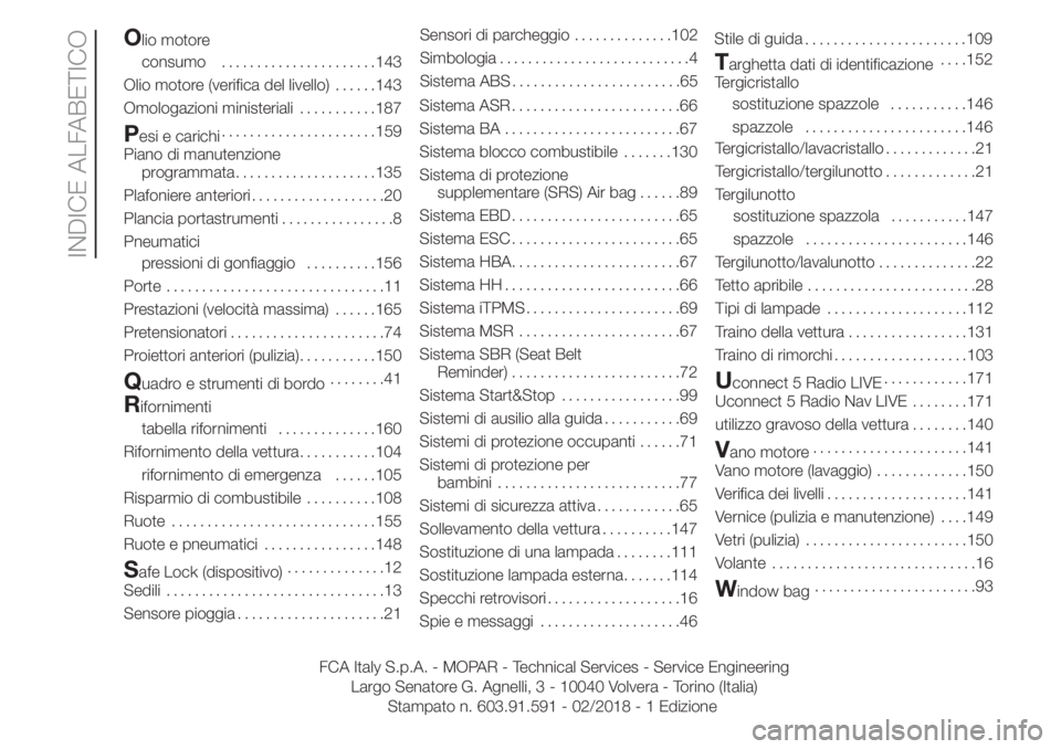 Lancia Ypsilon 2020  Libretto Uso Manutenzione (in Italian) Olio motore
consumo......................143
Olio motore (verifica del livello)......143
Omologazioni ministeriali...........187
Pesi e carichi......................159
Piano di manutenzione
programma