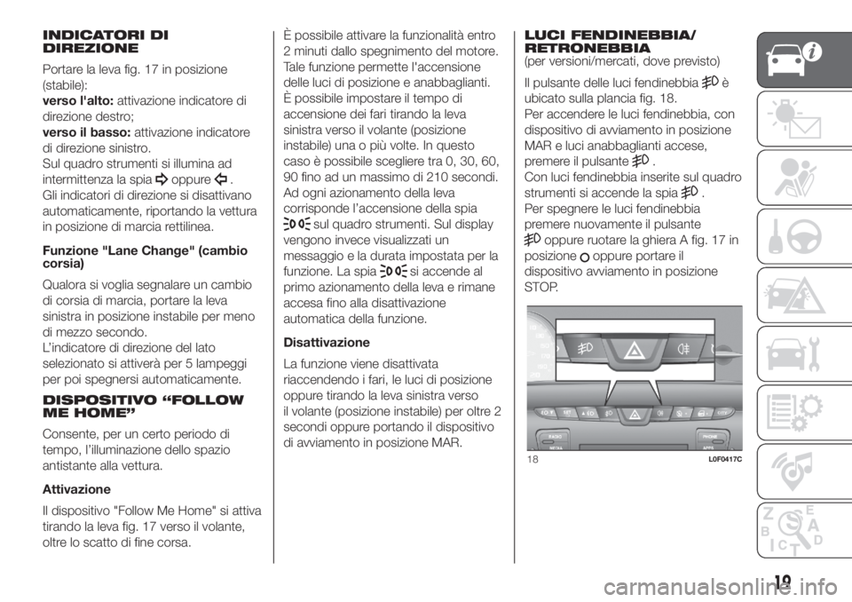 Lancia Ypsilon 2019  Libretto Uso Manutenzione (in Italian) INDICATORI DI
DIREZIONE
Portare la leva fig. 17 in posizione
(stabile):
verso l'alto:attivazione indicatore di
direzione destro;
verso il basso:attivazione indicatore
di direzione sinistro.
Sul qu