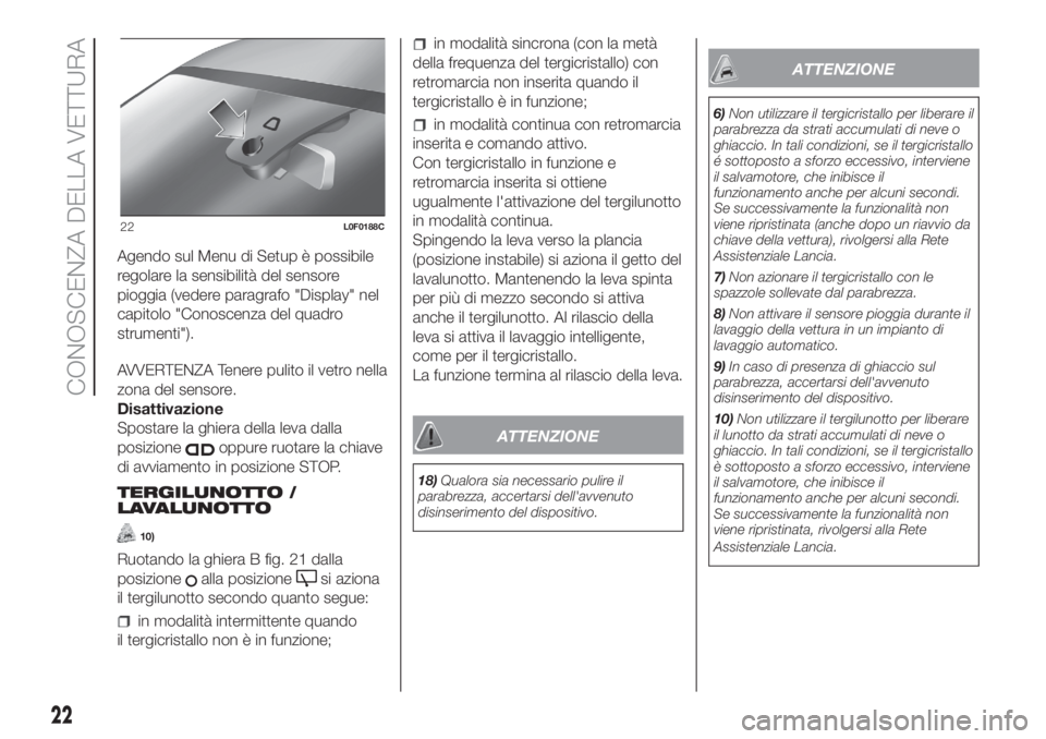 Lancia Ypsilon 2019  Libretto Uso Manutenzione (in Italian) Agendo sul Menu di Setup è possibile
regolare la sensibilità del sensore
pioggia (vedere paragrafo "Display" nel
capitolo "Conoscenza del quadro
strumenti").
AVVERTENZA Tenere pulito