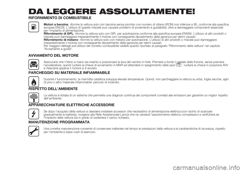 Lancia Ypsilon 2019  Libretto Uso Manutenzione (in Italian) DA LEGGERE ASSOLUTAMENTE!
RIFORNIMENTO DI COMBUSTIBILE
Motori a benzina: rifornire la vettura solo con benzina senza piombo con numero di ottano (RON) non inferiore a 95, conforme alla specifica
europ