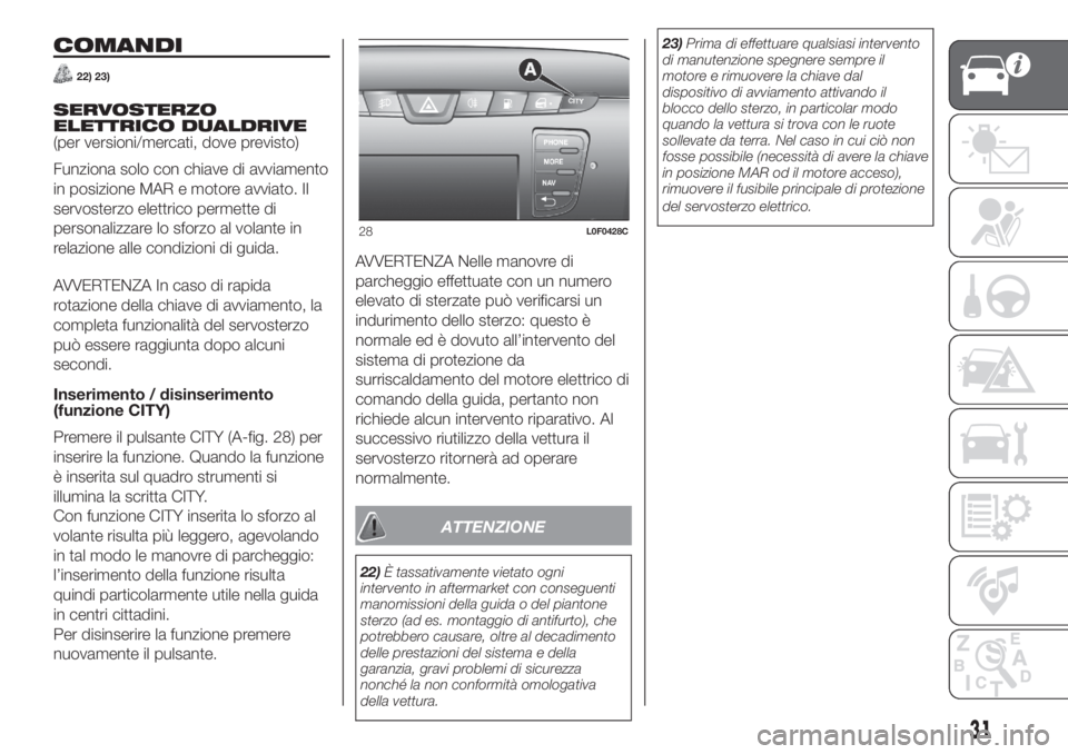 Lancia Ypsilon 2020  Libretto Uso Manutenzione (in Italian) COMANDI
22) 23)
SERVOSTERZO
ELETTRICO DUALDRIVE
(per versioni/mercati, dove previsto)
Funziona solo con chiave di avviamento
in posizione MAR e motore avviato. Il
servosterzo elettrico permette di
per