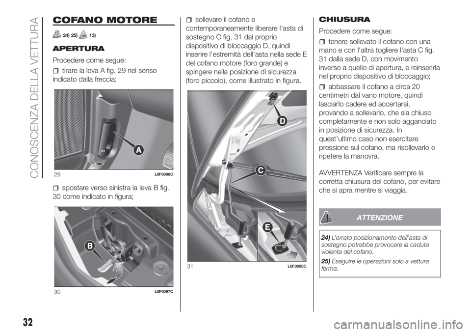 Lancia Ypsilon 2019  Libretto Uso Manutenzione (in Italian) COFANO MOTORE
24) 25)13)
APERTURA
Procedere come segue:
tirare la leva A fig. 29 nel senso
indicato dalla freccia;
spostare verso sinistra la leva B fig.
30 come indicato in figura;
sollevare il cofan