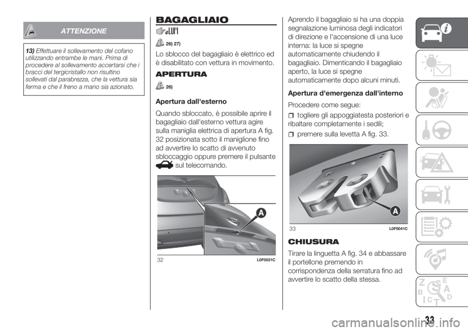 Lancia Ypsilon 2020  Libretto Uso Manutenzione (in Italian) ATTENZIONE
13)Effettuare il sollevamento del cofano
utilizzando entrambe le mani. Prima di
procedere al sollevamento accertarsi che i
bracci del tergicristallo non risultino
sollevati dal parabrezza, 