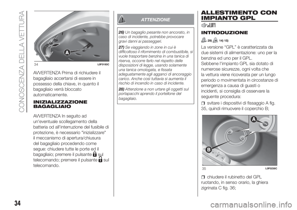 Lancia Ypsilon 2020  Libretto Uso Manutenzione (in Italian) AVVERTENZA Prima di richiudere il
bagagliaio accertarsi di essere in
possesso della chiave, in quanto il
bagagliaio verrà bloccato
automaticamente.
INIZIALIZZAZIONE
BAGAGLIAIO
AVVERTENZA In seguito a