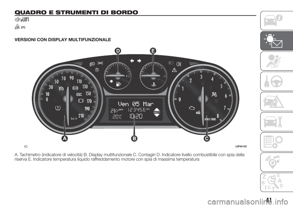 Lancia Ypsilon 2020  Libretto Uso Manutenzione (in Italian) QUADRO E STRUMENTI DI BORDO
27)
VERSIONI CON DISPLAY MULTIFUNZIONALE
A. Tachimetro (indicatore di velocità) B. Display multifunzionale C. Contagiri D. Indicatore livello combustibile con spia della
r