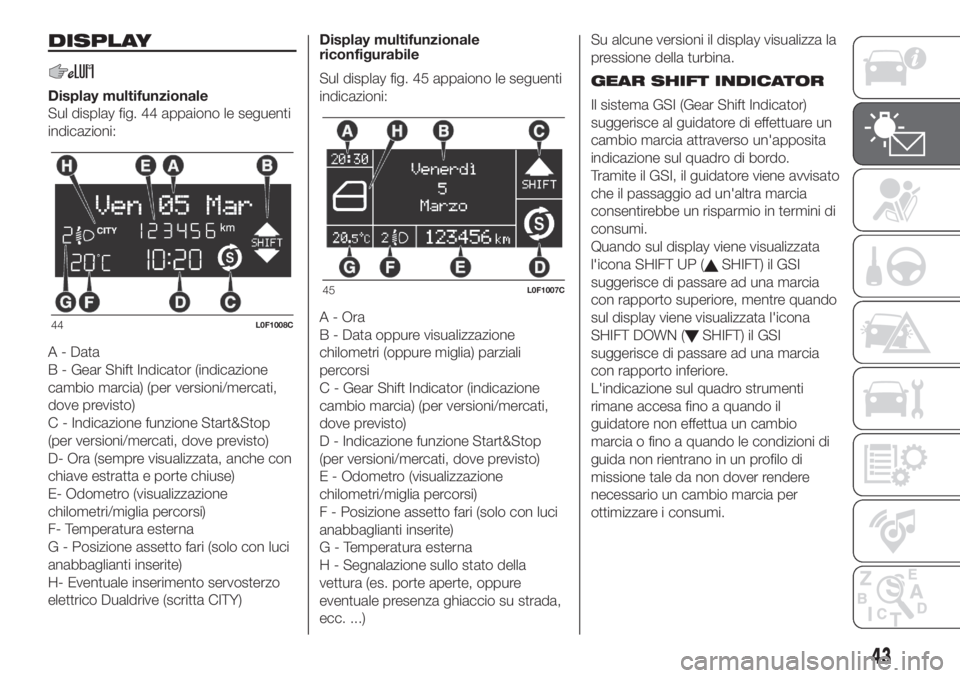 Lancia Ypsilon 2019 Libretto Uso Manutenzione (in Italian) DISPLAY
Display multifunzionale
Sul display fig. 44 appaiono le seguenti
indicazioni:
A - Data
B - Gear Shift Indicator (indicazione
cambio marcia) (per versioni/mercati,
dove previsto)
C - Indicazion Lancia Ypsilon 2019 Libretto Uso Manutenzione (in Italian) DISPLAY
Display multifunzionale
Sul display fig. 44 appaiono le seguenti
indicazioni:
A - Data
B - Gear Shift Indicator (indicazione
cambio marcia) (per versioni/mercati,
dove previsto)
C - Indicazion