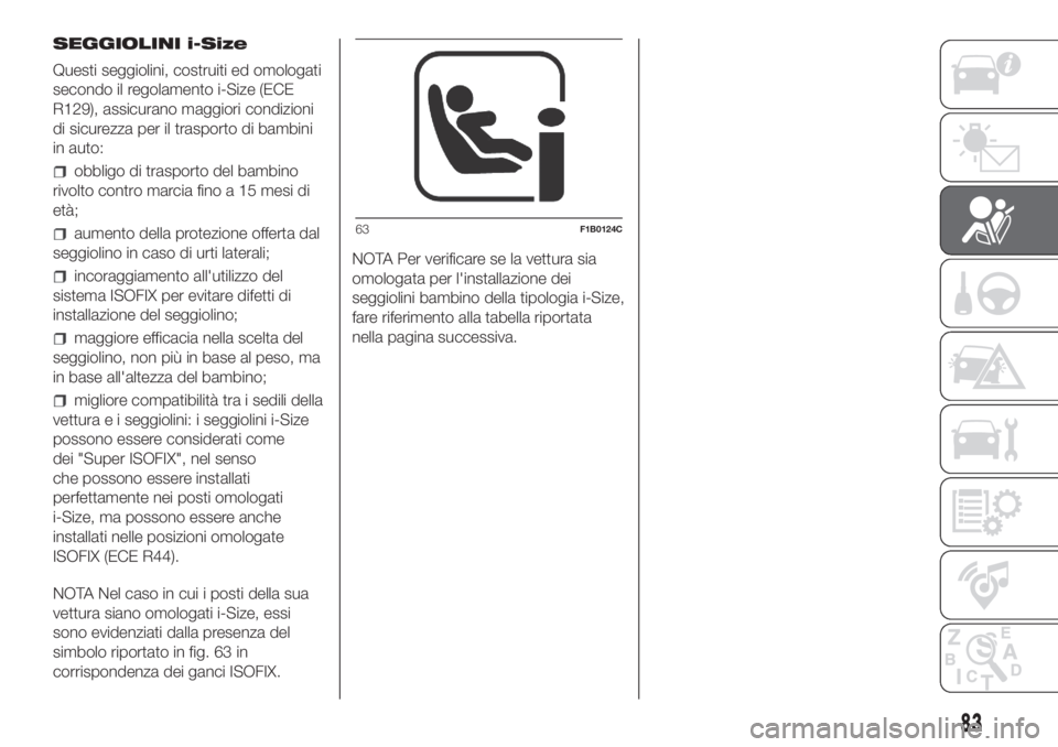 Lancia Ypsilon 2020  Libretto Uso Manutenzione (in Italian) SEGGIOLINI i-Size
Questi seggiolini, costruiti ed omologati
secondo il regolamento i-Size (ECE
R129), assicurano maggiori condizioni
di sicurezza per il trasporto di bambini
in auto:
obbligo di traspo
