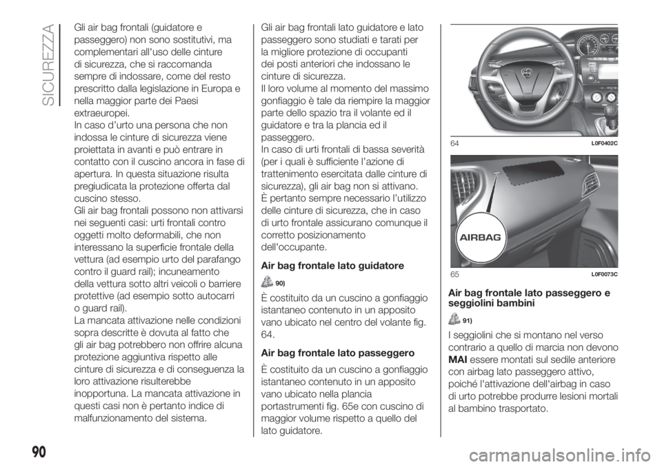 Lancia Ypsilon 2019 Libretto Uso Manutenzione (in Italian) Gli air bag frontali (guidatore e
passeggero) non sono sostitutivi, ma
complementari all'uso delle cinture
di sicurezza, che si raccomanda
sempre di indossare, come del resto
prescritto dalla legi Lancia Ypsilon 2019 Libretto Uso Manutenzione (in Italian) Gli air bag frontali (guidatore e
passeggero) non sono sostitutivi, ma
complementari all'uso delle cinture
di sicurezza, che si raccomanda
sempre di indossare, come del resto
prescritto dalla legi
