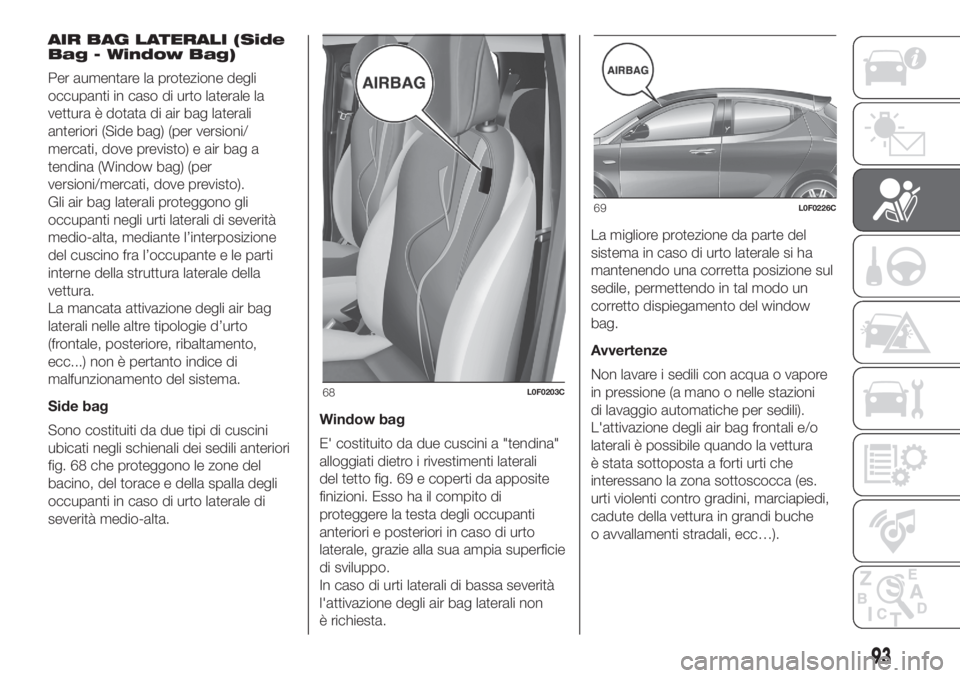 Lancia Ypsilon 2019  Libretto Uso Manutenzione (in Italian) AIR BAG LATERALI (Side
Bag - Window Bag)
Per aumentare la protezione degli
occupanti in caso di urto laterale la
vettura è dotata di air bag laterali
anteriori (Side bag) (per versioni/
mercati, dove