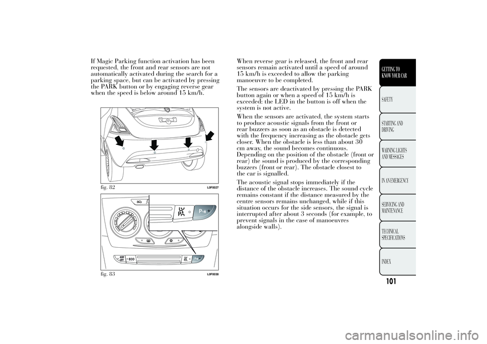 Lancia Ypsilon 2011  Owner handbook (in English) If Magic Parking function activation has been
requested, the front and rear sensors are not
automatically activated during the search for a
parking space, but can be activated by pressing
the PARK but