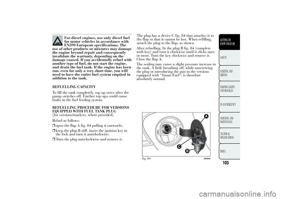 Lancia Ypsilon 2011  Owner handbook (in English) For diesel engines, use only diesel fuel
for motor vehicles in accordance with
EN590 European specifications. The
use of other products or mixtures may damage
the engine beyond repair and consequently
