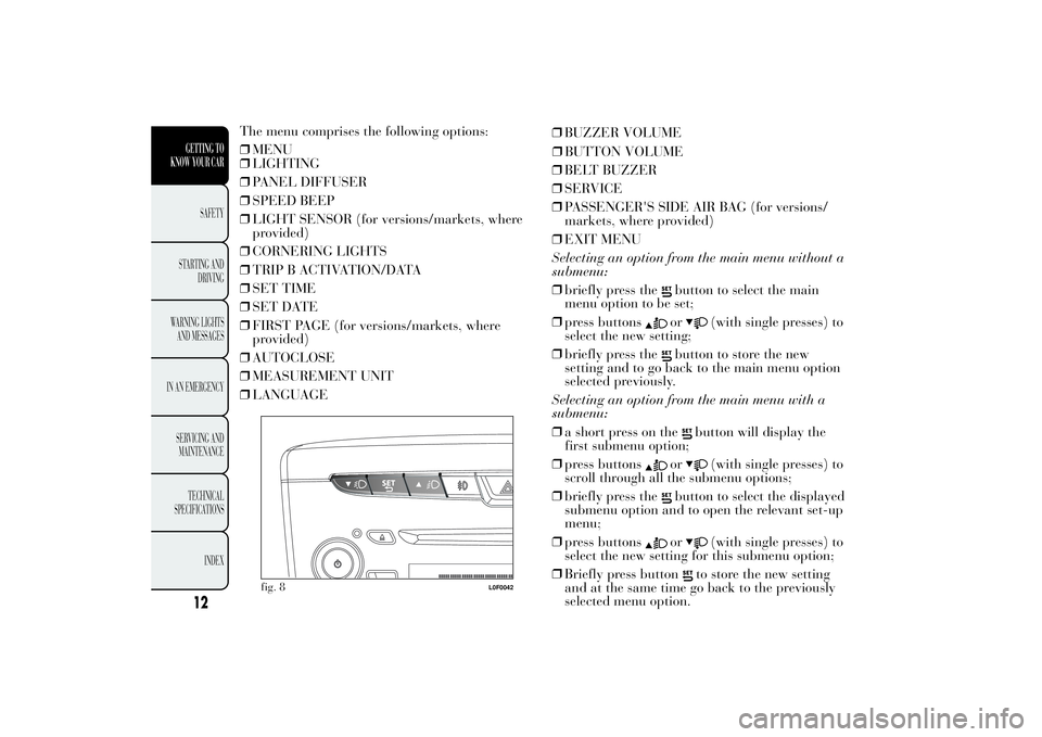 Lancia Ypsilon 2011  Owner handbook (in English) ❒LIGHTING
❒PANEL DIFFUSER
❒SPEED BEEP
❒LIGHT SENSOR (for versions/markets, where
provided)
❒CORNERING LIGHTS
❒TRIP B ACTIVATION/DATA
❒SET TIME
❒SET DATE
❒FIRST PAGE (for versions/mar