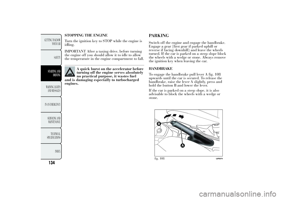 Lancia Ypsilon 2011  Owner handbook (in English) STOPPING THE ENGINE
Turn the ignition key to STOP while the engine is
idling.
IMPORTANT After a taxing drive, before turning
the engine off you should allow it to idle to allow
the temperature in the 