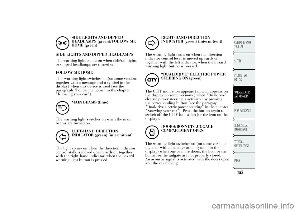 Lancia Ypsilon 2011  Owner handbook (in English) SIDE LIGHTS AND DIPPED
HEADLAMPS (green)/FOLLOW ME
HOME (green)
SIDE LIGHTS AND DIPPED HEADLAMPS
The warning light comes on when side/tail lights
or dipped headlamps are turned on.
FOLLOW ME HOME
This