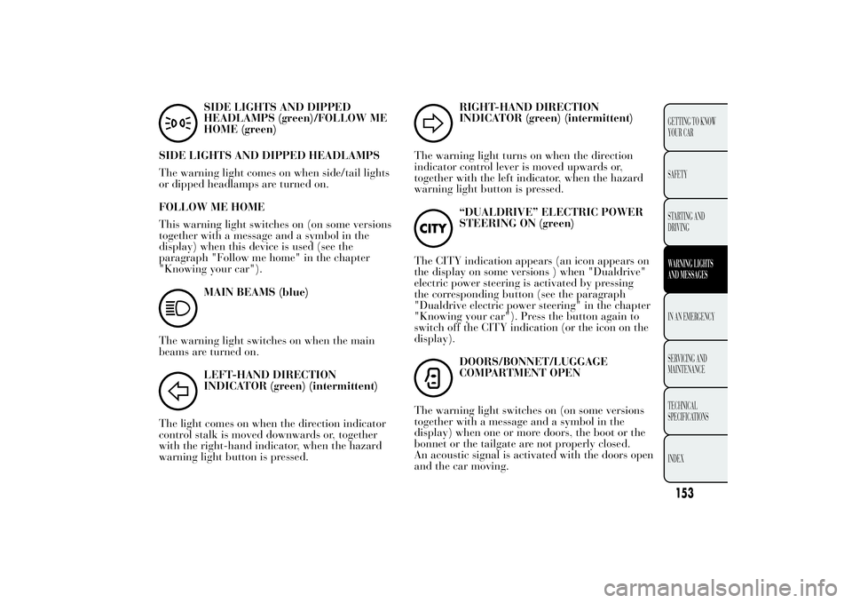 Lancia Ypsilon 2011  Owner handbook (in English) SIDE LIGHTS AND DIPPED
HEADLAMPS (green)/FOLLOW ME
HOME (green)
SIDE LIGHTS AND DIPPED HEADLAMPS
The warning light comes on when side/tail lights
or dipped headlamps are turned on.
FOLLOW ME HOME
This