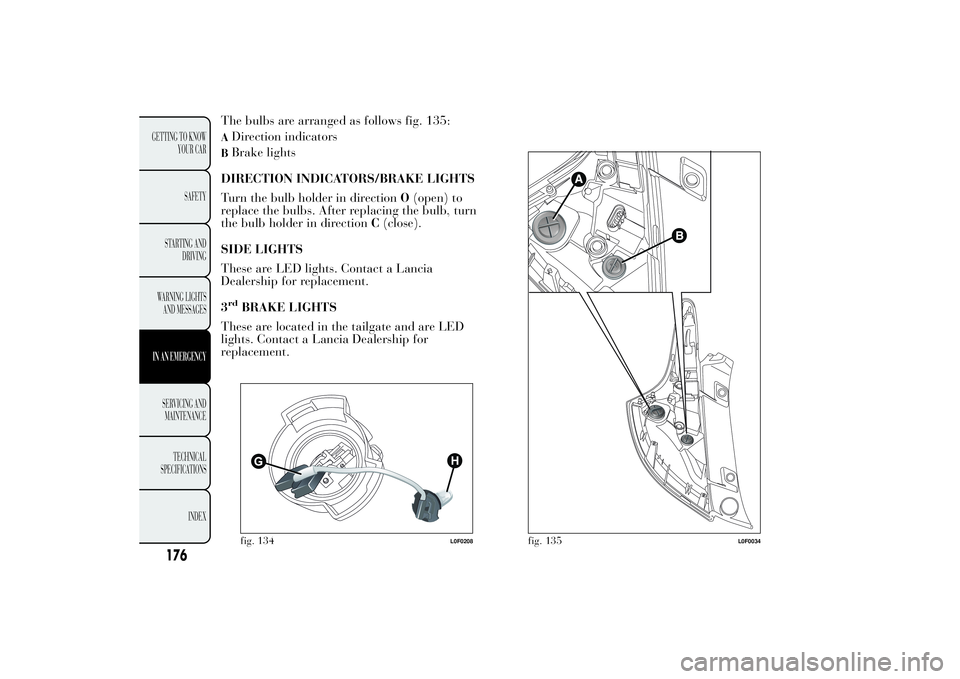 Lancia Ypsilon 2011  Owner handbook (in English) The bulbs are arranged as follows fig. 135:ADirection indicatorsBBrake lights
DIRECTION INDICATORS/BRAKE LIGHTS
Turn the bulb holder in directionO(open) to
replace the bulbs. After replacing the bulb,