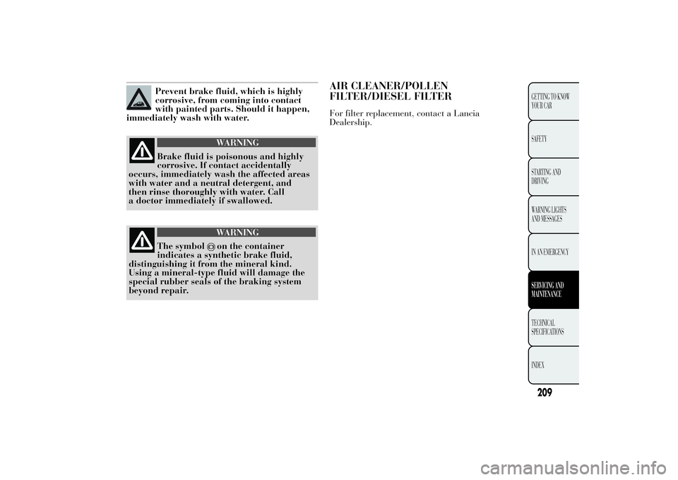 Lancia Ypsilon 2011 Owner handbook (in English) Prevent brake fluid, which is highly
corrosive, from coming into contact
with painted parts. Should it happen,
immediately wash with water.
WARNING
Brake fluid is poisonous and highly
corrosive. If co Lancia Ypsilon 2011 Owner handbook (in English) Prevent brake fluid, which is highly
corrosive, from coming into contact
with painted parts. Should it happen,
immediately wash with water.
WARNING
Brake fluid is poisonous and highly
corrosive. If co