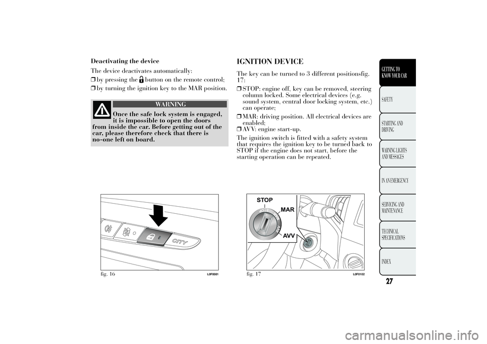 Lancia Ypsilon 2011  Owner handbook (in English) Deactivating the device
The device deactivates automatically:
❒by pressing the
button on the remote control;
❒by turning the ignition key to the MAR position.
WARNING
Once the safe lock system is 