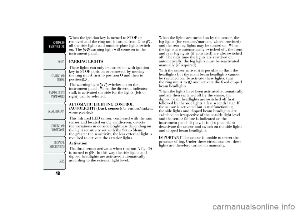 Lancia Ypsilon 2011 Owner handbook (in English) When the ignition key is turned to STOP or
removed and the ring nut is turned from O to
,
all the side lights and number plate lights switch
on. The
warning light will come on in the
instrument panel. Lancia Ypsilon 2011 Owner handbook (in English) When the ignition key is turned to STOP or
removed and the ring nut is turned from O to
,
all the side lights and number plate lights switch
on. The
warning light will come on in the
instrument panel.