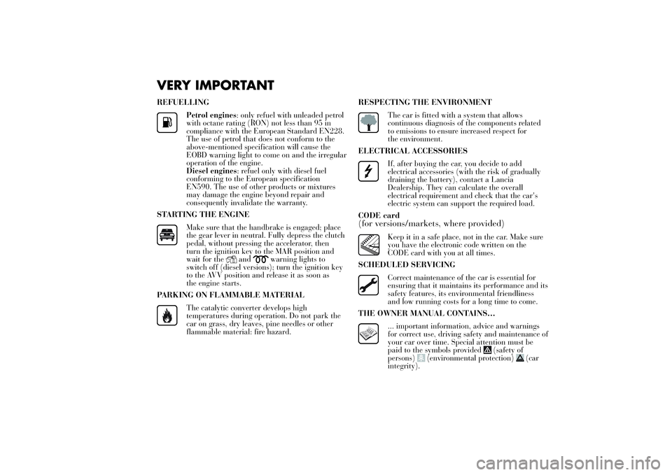 Lancia Ypsilon 2011  Owner handbook (in English) VERY IMPORTANTREFUELLING
Petrol engines: only refuel with unleaded petrol
with octane rating (RON) not less than 95 in
compliance with the European Standard EN228.
The use of petrol that does not conf