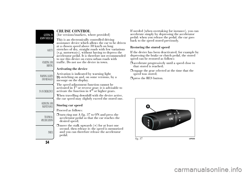 Lancia Ypsilon 2011  Owner handbook (in English) CRUISE CONTROL(for versions/markets, where provided)
This is an electronically controlled driving
assistance device which allows the car to be driven
at a chosen speed above 30 km/h on long
stretches 