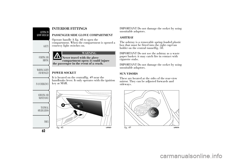Lancia Ypsilon 2011  Owner handbook (in English) INTERIOR FITTINGSPASSENGER SIDE GLOVE COMPARTMENT
Operate handle A fig. 48 to open the
compartment. When the compartment is opened a
courtesy light switches on.
WARNING
Never travel with the glove
com