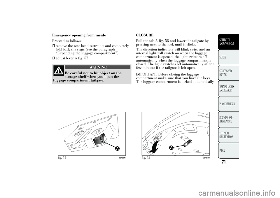 Lancia Ypsilon 2011  Owner handbook (in English) Emergency opening from inside
Proceed as follows:
❒remove the rear head restraints and completely
fold back the seats (see the paragraph
“Expanding the luggage compartment”);
❒adjust lever A f