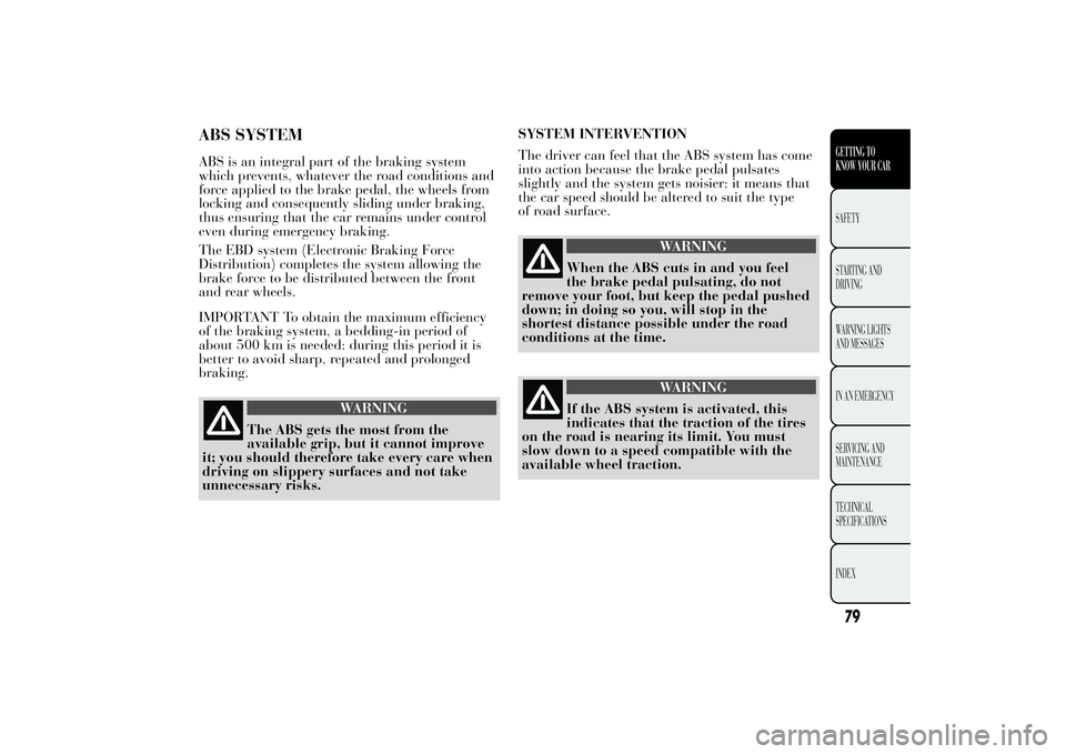 Lancia Ypsilon 2011  Owner handbook (in English) ABS SYSTEMABS is an integral part of the braking system
which prevents, whatever the road conditions and
force applied to the brake pedal, the wheels from
locking and consequently sliding under brakin