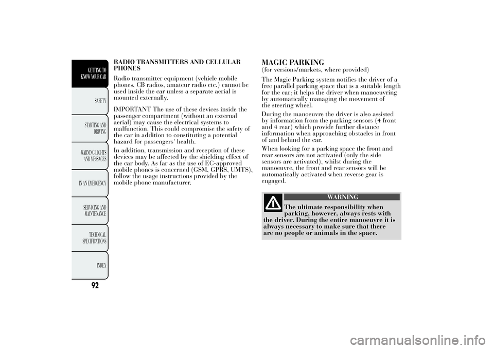 Lancia Ypsilon 2011  Owner handbook (in English) RADIO TRANSMITTERS AND CELLULAR
PHONES
Radio transmitter equipment (vehicle mobile
phones, CB radios, amateur radio etc.) cannot be
used inside the car unless a separate aerial is
mounted externally.
