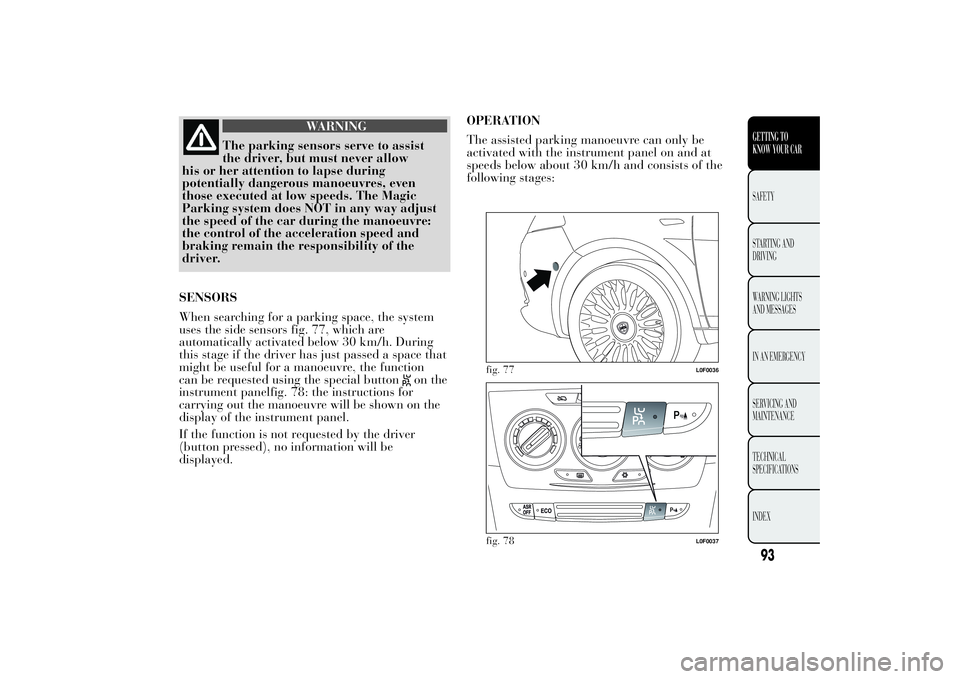 Lancia Ypsilon 2011  Owner handbook (in English) WARNING
The parking sensors serve to assist
the driver,
but must never allow
his or her attention to lapse during
potentially dangerous manoeuvres, even
those executed at low speeds. The Magic
Parking