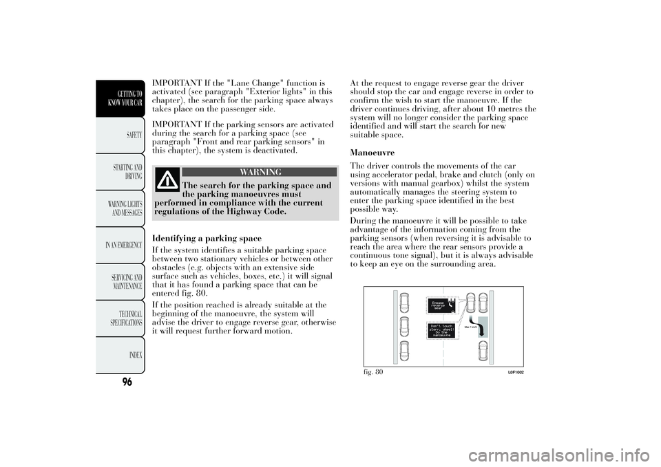 Lancia Ypsilon 2011  Owner handbook (in English) IMPORTANT If the "Lane Change" function is
activated (see paragraph "Exterior lights" in this
chapter), the search for the parking space always
takes place on the passenger side.
IMPOR