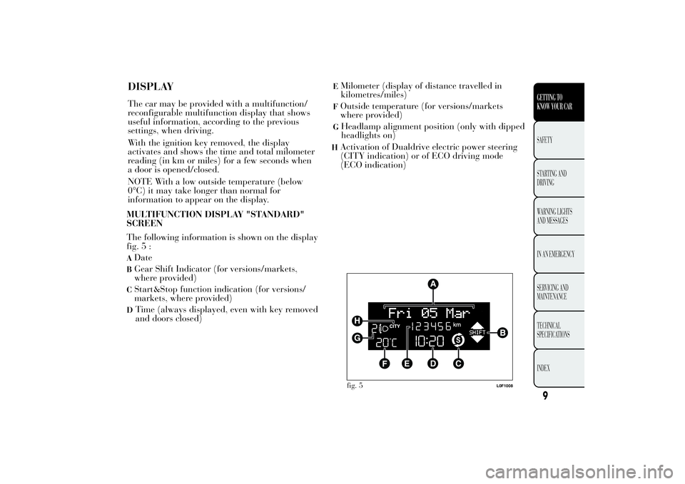 Lancia Ypsilon 2012  Owner handbook (in English) DISPLAYThe car may be provided with a multifunction/
reconfigurable multifunction display that shows
useful information, according to the previous
settings, when driving.
With the ignition key removed