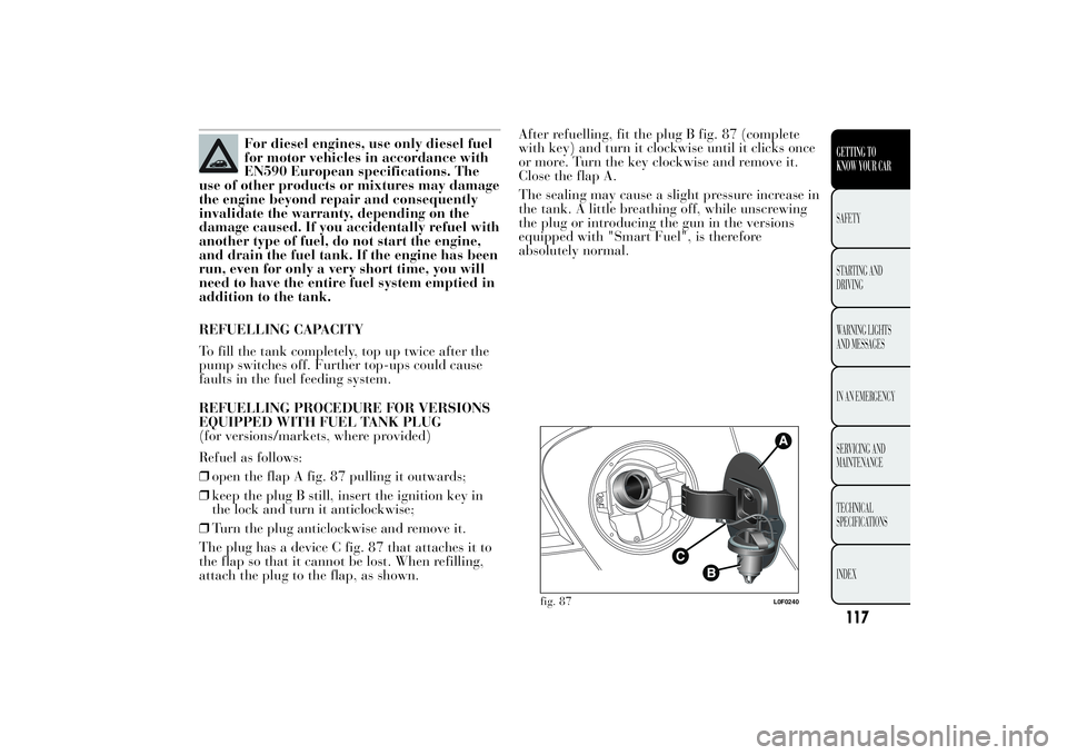 Lancia Ypsilon 2012  Owner handbook (in English) For diesel engines, use only diesel fuel
for motor vehicles in accordance with
EN590 European specifications. The
use of other products or mixtures may damage
the engine beyond repair and consequently