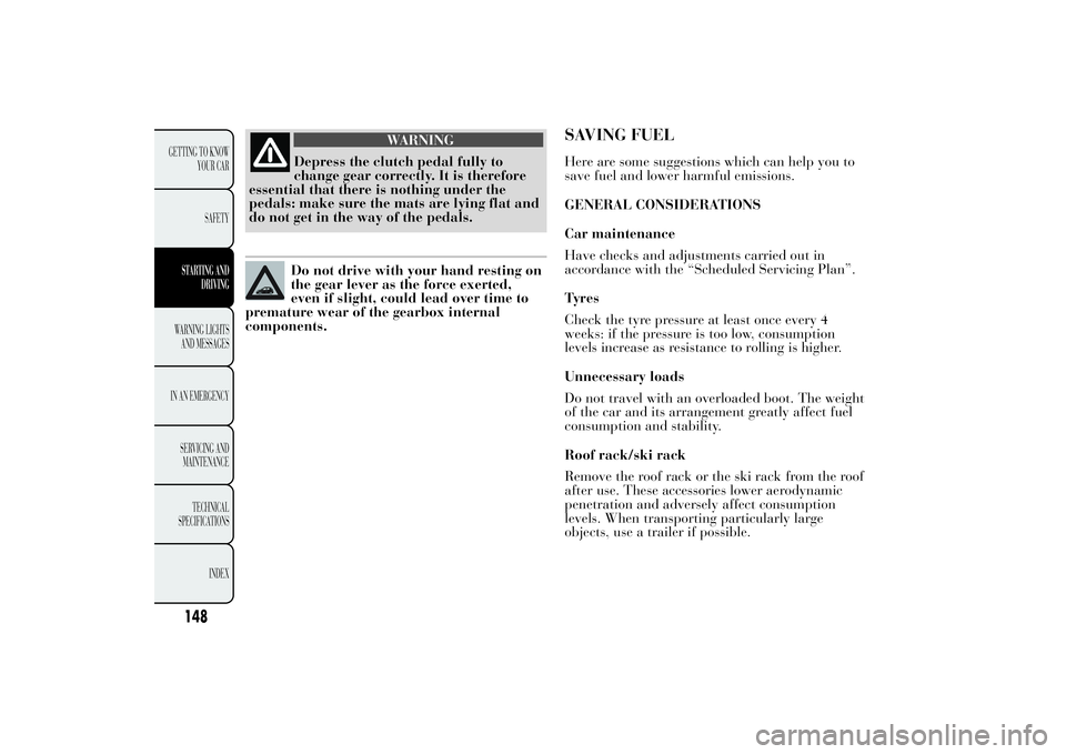 Lancia Ypsilon 2012 Owner handbook (in English) WARNING
Depress the clutch pedal fully to
change gear correctly. It is therefore
essential that there is nothing under the
pedals: make sure the mats are lying flat and
do not get in the way of the pe Lancia Ypsilon 2012 Owner handbook (in English) WARNING
Depress the clutch pedal fully to
change gear correctly. It is therefore
essential that there is nothing under the
pedals: make sure the mats are lying flat and
do not get in the way of the pe