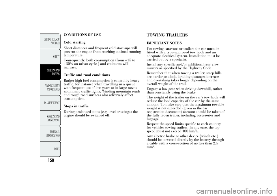 Lancia Ypsilon 2012  Owner handbook (in English) CONDITIONS OF USE
Cold starting
Short distances and frequent cold start-ups will
prevent the engine from reaching optimal running
temperature.
Consequently, both consumption (from +15 to
+30% on urban