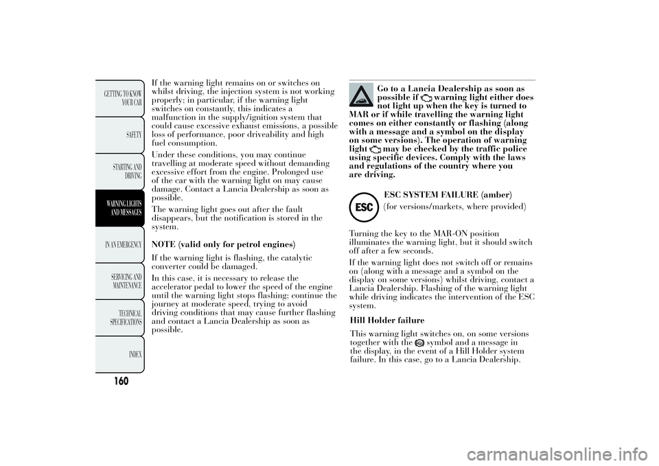 Lancia Ypsilon 2012 Owner handbook (in English) If the warning light remains on or switches on
whilst driving, the injection system is not working
properly; in particular, if the warning light
switches on constantly, this indicates a
malfunction in Lancia Ypsilon 2012 Owner handbook (in English) If the warning light remains on or switches on
whilst driving, the injection system is not working
properly; in particular, if the warning light
switches on constantly, this indicates a
malfunction in