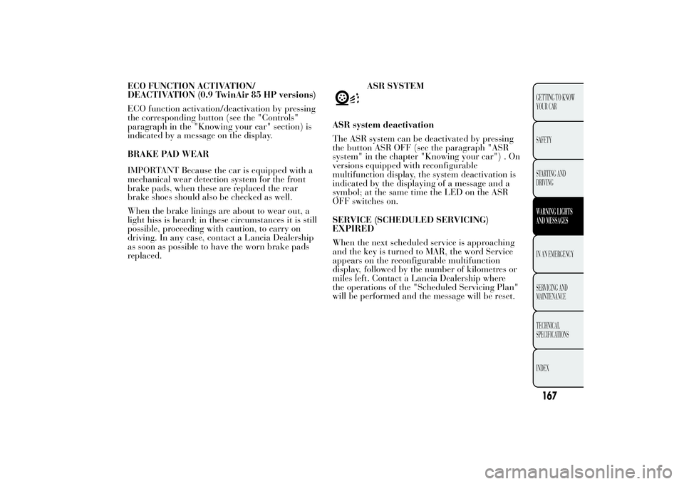 Lancia Ypsilon 2012  Owner handbook (in English) ECO FUNCTION ACTIVATION/
DEACTIVATION (0.9 TwinAir 85 HP versions)
ECO function activation/deactivation by pressing
the corresponding button (see the "Controls"
paragraph in the "Knowing y