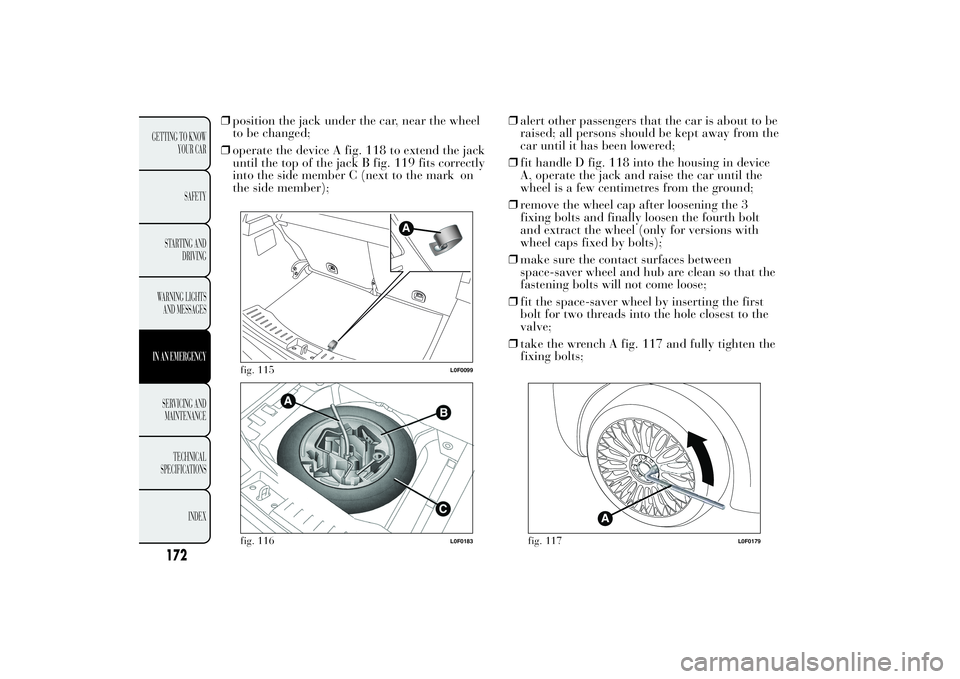 Lancia Ypsilon 2012  Owner handbook (in English) ❒position the jack under the car, near the wheel
to be changed;
❒operate the device A fig. 118 to extend the jack
until the top of the jack B fig. 119 fits correctly
into the side member C (next t