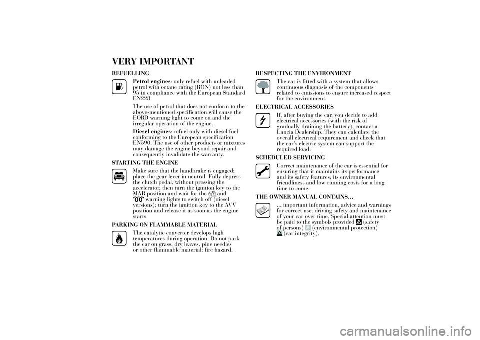 Lancia Ypsilon 2012  Owner handbook (in English) VERY IMPORTANTREFUELLING
Petrol engines: only refuel with unleaded
petrol with octane rating (RON) not less than
95 in compliance with the European Standard
EN228.
The use of petrol that does not conf