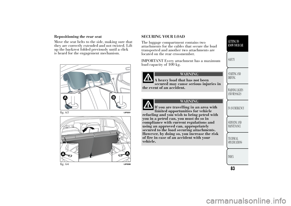 Lancia Ypsilon 2012  Owner handbook (in English) Repositioning the rear seat
Move the seat belts to the side, making sure that
they are correctly extended and not twisted. Lift
up the backrest folded previously until a click
is heard for the engagem