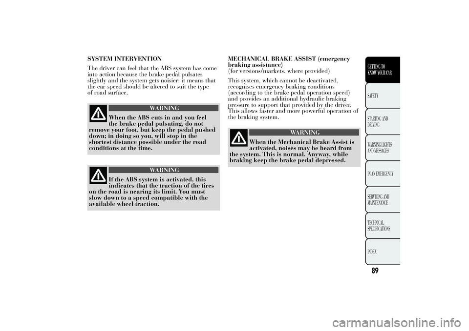 Lancia Ypsilon 2012  Owner handbook (in English) SYSTEM INTERVENTION
The driver can feel that the ABS system has come
into action because the brake pedal pulsates
slightly and the system gets noisier: it means that
the car speed should be altered to