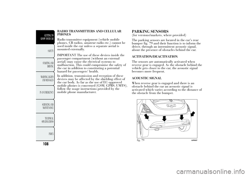 Lancia Ypsilon 2014  Owner handbook (in English) RADIO TRANSMITTERS AND CELLULAR
PHONES
Radio transmitter equipment (vehicle mobile
phones, CB radios, amateur radio etc.) cannot be
used inside the car unless a separate aerial is
mounted externally.
