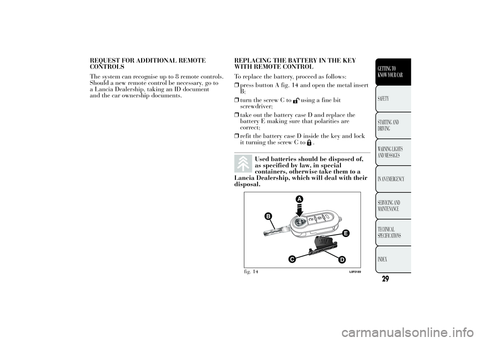 Lancia Ypsilon 2013  Owner handbook (in English) REQUEST FOR ADDITIONAL REMOTE
CONTROLS
The system can recognise up to 8 remote controls.
Should a new remote control be necessary, go to
a Lancia Dealership, taking an ID document
and the car ownershi
