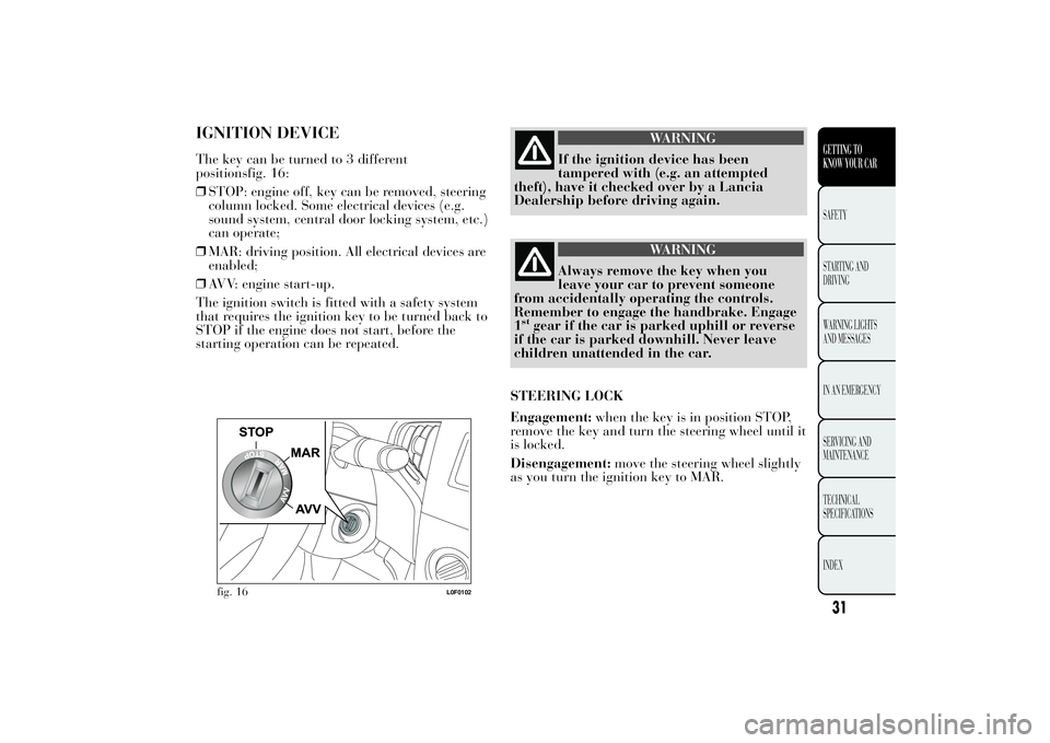Lancia Ypsilon 2013  Owner handbook (in English) IGNITION DEVICEThe key can be turned to 3 different
positionsfig. 16:
❒STOP: engine off, key can be removed, steering
column locked. Some electrical devices (e.g.
sound system, central door locking 