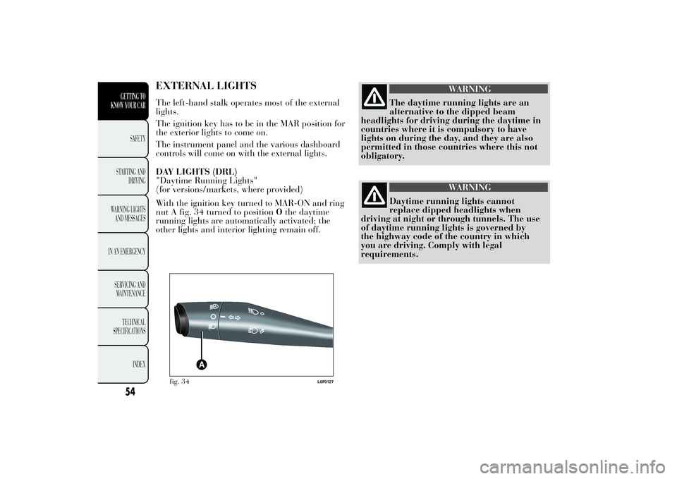Lancia Ypsilon 2014  Owner handbook (in English) EXTERNAL LIGHTSThe left-hand stalk operates most of the external
lights.
The ignition key has to be in the MAR position for
the exterior lights to come on.
The instrument panel and the various dashboa