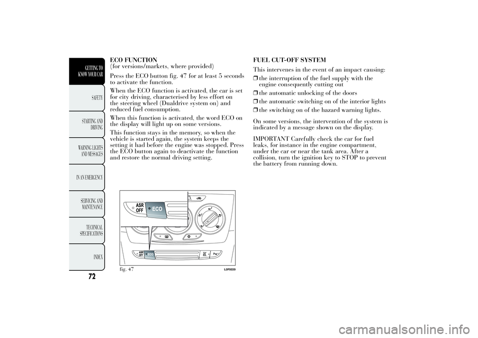 Lancia Ypsilon 2014 Owner handbook (in English) ECO FUNCTION
(for versions/markets, where provided)
Press the ECO button fig. 47 for at least 5 seconds
to activate the function.
When the ECO function is activated, the car is set
for city driving, c Lancia Ypsilon 2014 Owner handbook (in English) ECO FUNCTION
(for versions/markets, where provided)
Press the ECO button fig. 47 for at least 5 seconds
to activate the function.
When the ECO function is activated, the car is set
for city driving, c